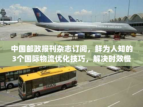 中国邮政报刊杂志订阅，鲜为人知的3个国际物流优化技巧，解决时效慢丢件难题！