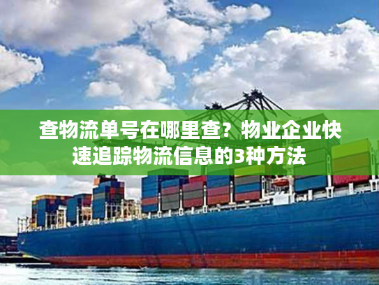 查物流单号在哪里查?物业企业快速追踪物流信息的3种方法 查物流单号在哪里查?物业企业快速追踪物流信息的3种方法