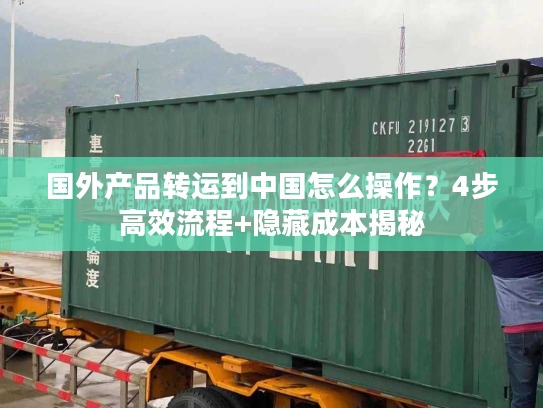 国外产品转运到中国怎么操作？4步高效流程+隐藏成本揭秘