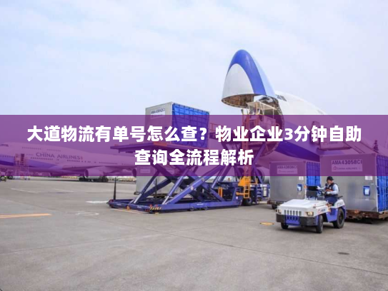 大道物流有单号怎么查?物业企业3分钟自助查询全流程解析 大道物流有单号怎么查?物业企业3分钟自助查询全流程解析
