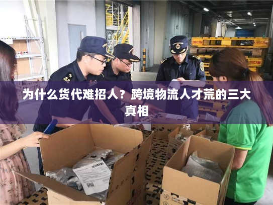 为什么货代难招人？跨境物流人才荒的三大真相