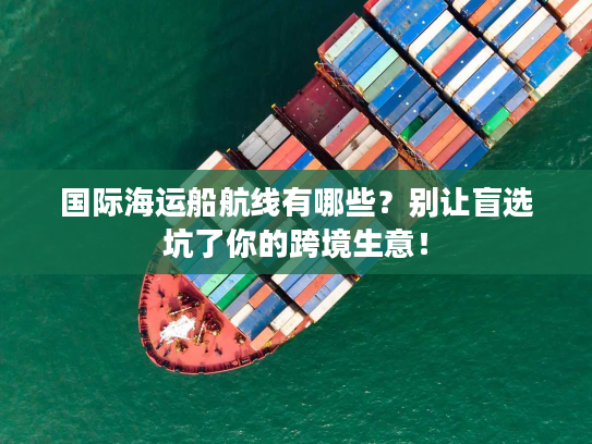 国际海运船航线有哪些？别让盲选坑了你的跨境生意！