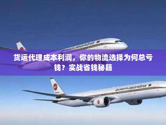 货运代理成本利润,你的物流选择为何总亏钱?实战省钱秘籍 货运代理成本利润,你的物流选择为何总亏钱?实战省钱秘籍