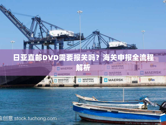 日亚直邮DVD需要报关吗?海关申报全流程解析 日亚直邮DVD需要报关吗?海关申报全流程解析