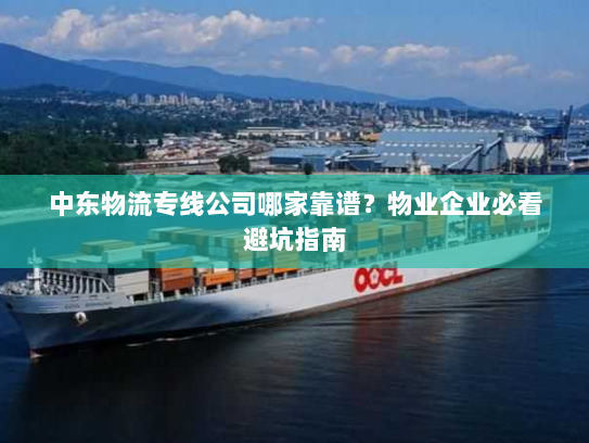 中东物流专线公司哪家靠谱?物业企业必看避坑指南 中东物流专线公司哪家靠谱?物业企业必看避坑指南