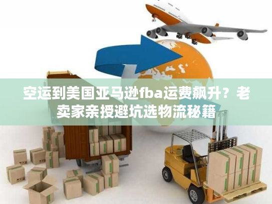 空运到美国亚马逊fba运费飙升？老卖家亲授避坑选物流秘籍