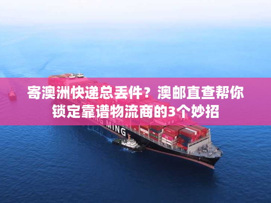寄澳洲快递总丢件?澳邮直查帮你锁定靠谱物流商的3个妙招 寄澳洲快递总丢件?澳邮直查帮你锁定靠谱物流商的3个妙招