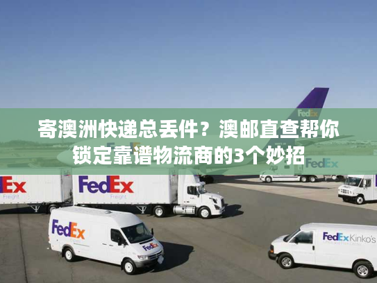 寄澳洲快递总丢件?澳邮直查帮你锁定靠谱物流商的3个妙招 寄澳洲快递总丢件?澳邮直查帮你锁定靠谱物流商的3个妙招