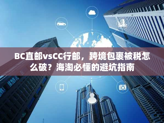 BC直邮vsCC行邮，跨境包裹被税怎么破？海淘必懂的避坑指南