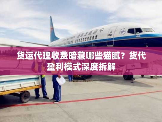 货运代理收费暗藏哪些猫腻？货代盈利模式深度拆解