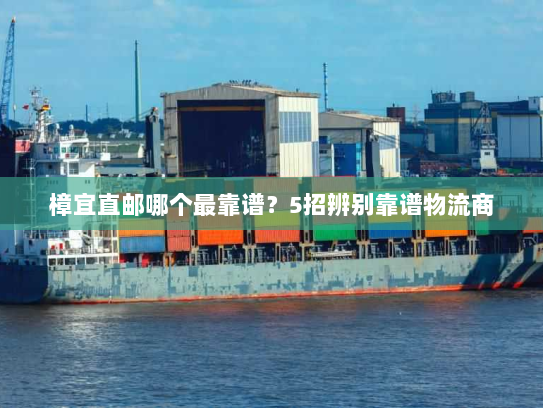 樟宜直邮哪个最靠谱？5招辨别靠谱物流商