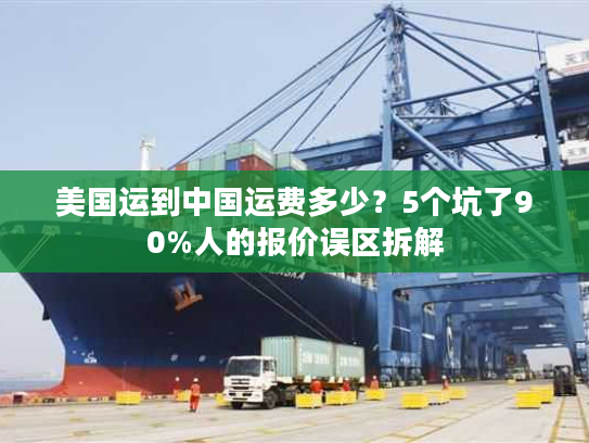 美国运到中国运费多少？5个坑了90%人的报价误区拆解