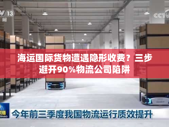 海运国际货物遭遇隐形收费？三步避开90%物流公司陷阱
