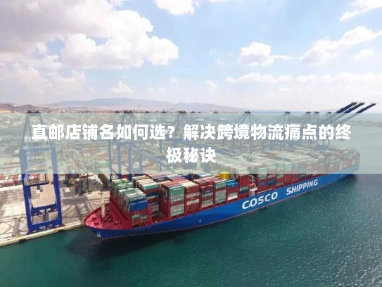 直邮店铺名如何选?解决跨境物流痛点的终极秘诀 直邮店铺名如何选?解决跨境物流痛点的终极秘诀