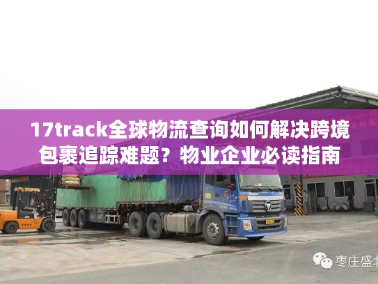 17track全球物流查询如何解决跨境包裹追踪难题?物业企业必读指南 17track全球物流查询如何解决跨境包裹追踪难题?物业企业必读指南