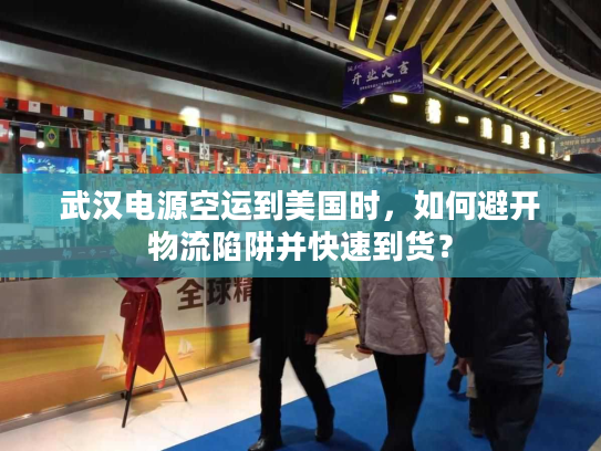 武汉电源空运到美国时，如何避开物流陷阱并快速到货？