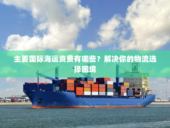 主要国际海运资费有哪些？解决你的物流选择困境