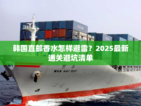 韩国直邮香水怎样避雷？2025最新通关避坑清单