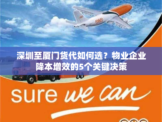 深圳至厦门货代如何选？物业企业降本增效的5个关键决策