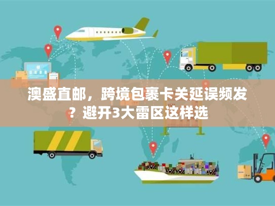 澳盛直邮，跨境包裹卡关延误频发？避开3大雷区这样选