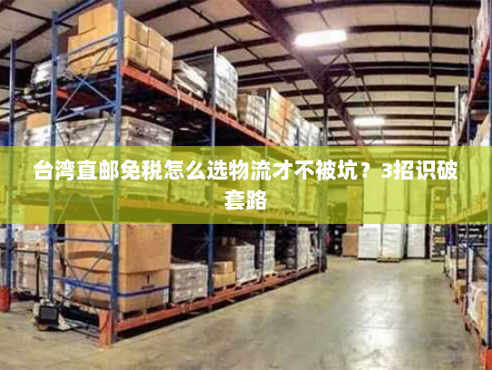 台湾直邮免税怎么选物流才不被坑？3招识破套路