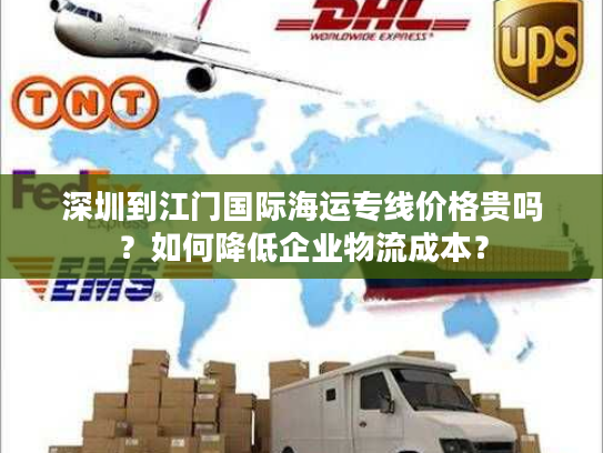 深圳到江门国际海运专线价格贵吗？如何降低企业物流成本？