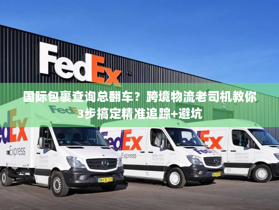 国际包裹查询总翻车？跨境物流老司机教你3步搞定精准追踪+避坑