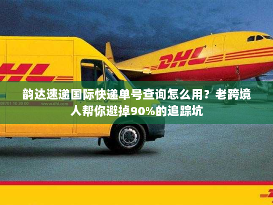韵达速递国际快递单号查询怎么用？老跨境人帮你避掉90%的追踪坑