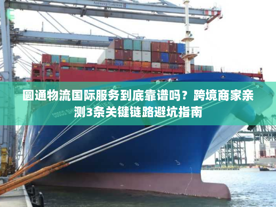 圆通物流国际服务到底靠谱吗？跨境商家亲测3条关键链路避坑指南