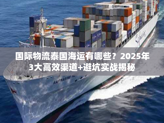 国际物流泰国海运有哪些?2025年3大高效渠道+避坑实战揭秘 国际物流泰国海运有哪些?2025年3大高效渠道+避坑实战揭秘