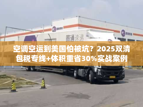 空调空运到美国怕被坑？2025双清包税专线+体积重省30%实战案例