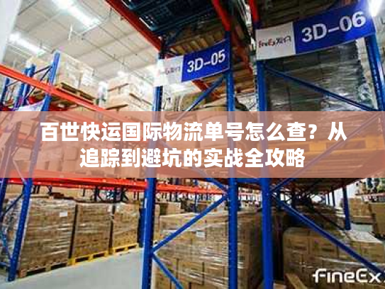 百世快运国际物流单号怎么查？从追踪到避坑的实战全攻略