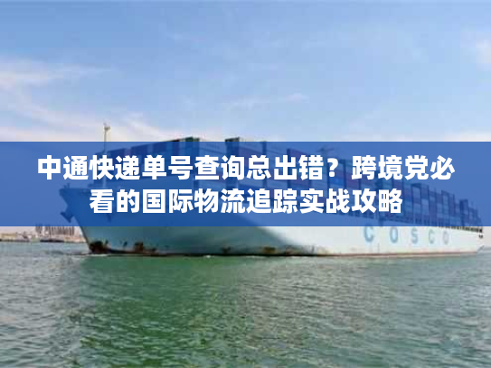 中通快递单号查询总出错？跨境党必看的国际物流追踪实战攻略