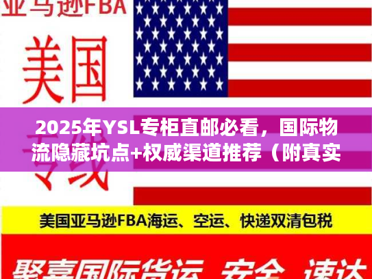 2025年YSL专柜直邮必看，国际物流隐藏坑点+权威渠道推荐（附真实时效数据）