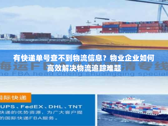 有快递单号查不到物流信息?物业企业如何高效解决物流追踪难题 有快递单号查不到物流信息?物业企业如何高效解决物流追踪难题