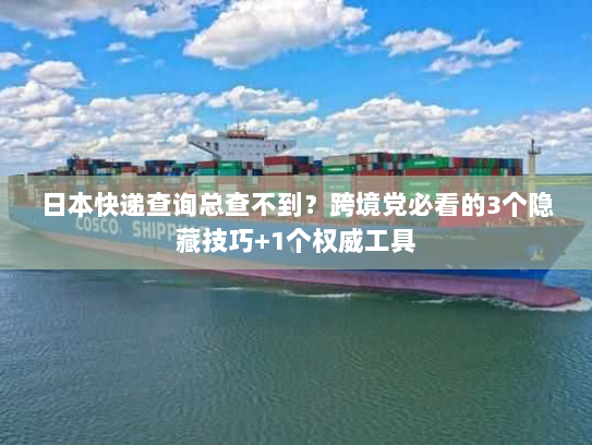 日本快递查询总查不到？跨境党必看的3个隐藏技巧+1个权威工具