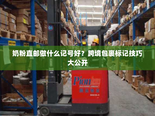 奶粉直邮做什么记号好？跨境包裹标记技巧大公开