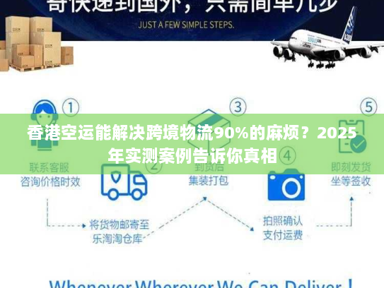 香港空运能解决跨境物流90%的麻烦?2025年实测案例告诉你真相 香港空运能解决跨境物流90%的麻烦?2025年实测案例告诉你真相