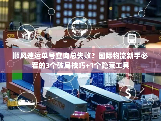 顺风速运单号查询总失败？国际物流新手必看的3个破局技巧+1个隐藏工具