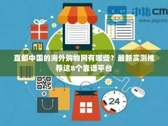 直邮中国的海外购物网有哪些?最新实测推荐这8个靠谱平台 直邮中国的海外购物网有哪些?最新实测推荐这8个靠谱平台