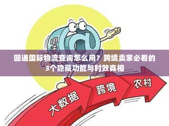 圆通国际物流查询怎么用？跨境卖家必看的3个隐藏功能与时效真相