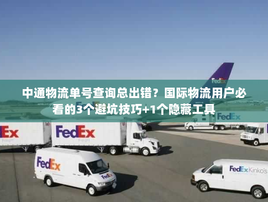 中通物流单号查询总出错？国际物流用户必看的3个避坑技巧+1个隐藏工具