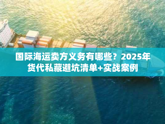 国际海运卖方义务有哪些？2025年货代私藏避坑清单+实战案例
