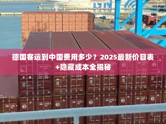 德国客运到中国费用多少？2025最新价目表+隐藏成本全揭秘