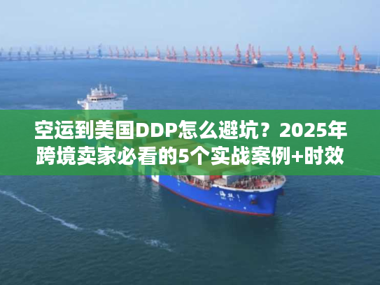 空运到美国DDP怎么避坑?2025年跨境卖家必看的5个实战案例+时效真相 空运到美国DDP怎么避坑?2025年跨境卖家必看的5个实战案例+时效真相