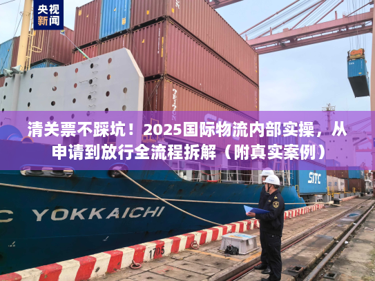 清关票不踩坑！2025国际物流内部实操，从申请到放行全流程拆解（附真实案例）