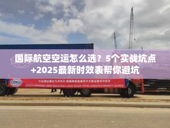 国际航空空运怎么选？5个实战坑点+2025最新时效表帮你避坑