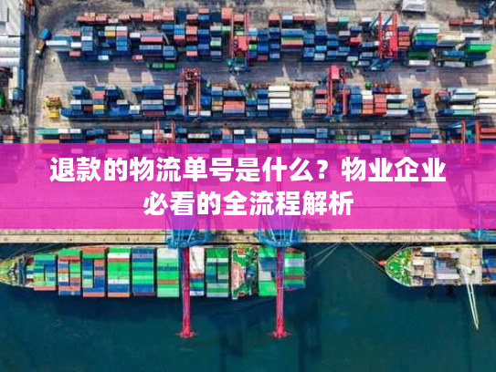 退款的物流单号是什么？物业企业必看的全流程解析