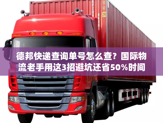 德邦快递查询单号怎么查?国际物流老手用这3招避坑还省50%时间 德邦快递查询单号怎么查?国际物流老手用这3招避坑还省50%时间