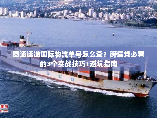 圆通速递国际物流单号怎么查？跨境党必看的3个实战技巧+避坑指南
